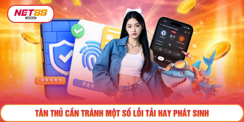 Download NET88 Miễn Phí - Tải Về Nhanh Gọn Không Chờ Đợi 4 Tân thủ cần tránh một số lỗi tải hay phát sinh